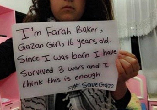 Som Farah Baker, dievča z Gazy, mám 16 rokov. Odkedy som sa narodila, prežila som tri vojny, myslím, že už stačilo. Zachráňme Gazu.
